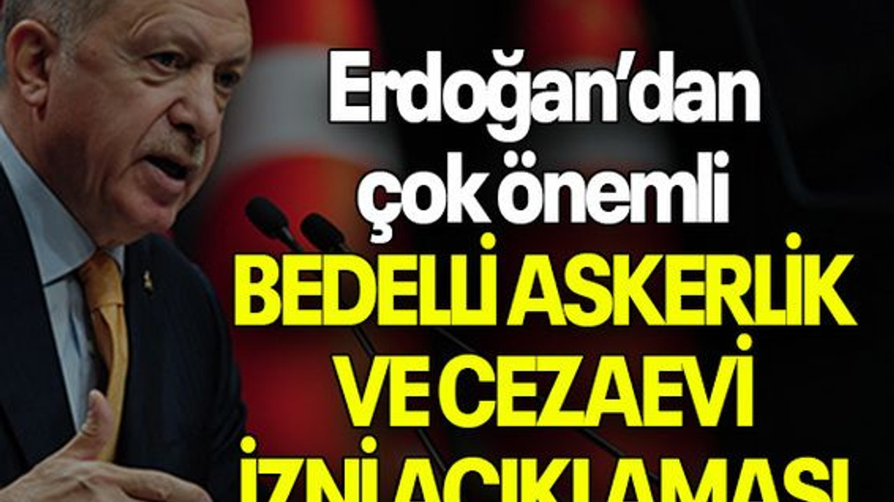 Erdoğan’dan çok önemli BEDELLİ ASKERLİK VE CEZAEVİ İZNİ AÇIKLAMASI